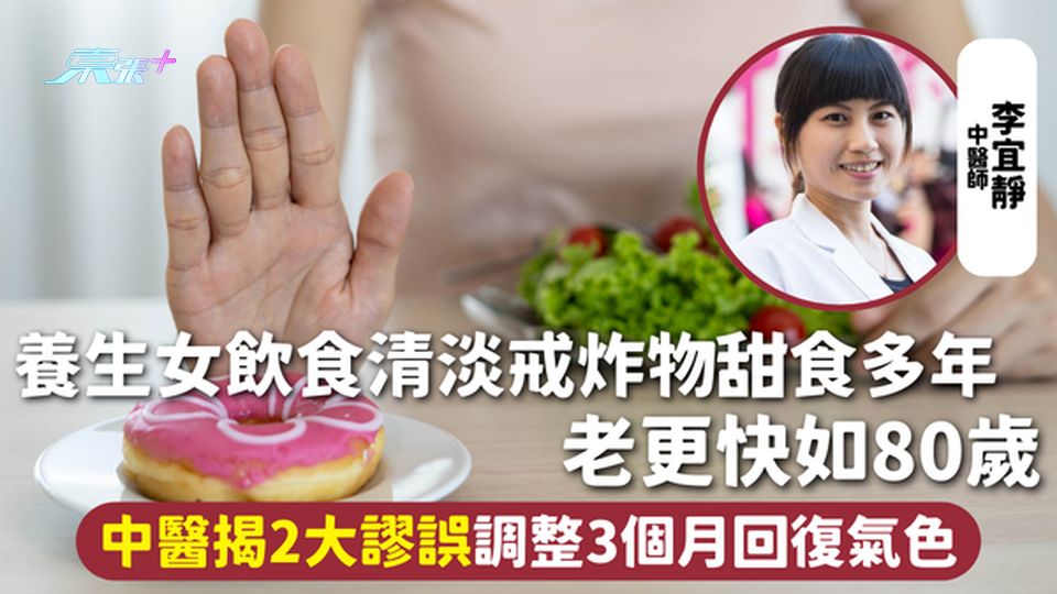 錯誤養生 | 養生女飲食清淡戒炸物甜食多年 老更快如80歲 中醫揭2大謬誤調整3個月回復氣色
