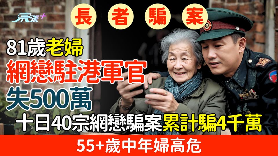 長者騙案｜81歲老婦網戀「駐港軍官」失500萬 十日40宗網戀騙案累計騙4千萬 55+歲中年婦高危
