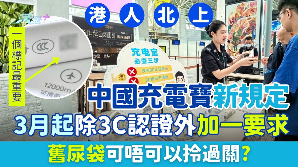 港人北上 | 中國充電寶新規定：2026年3月起除3C認證外加一要求 舊尿袋可唔可以拎過關？