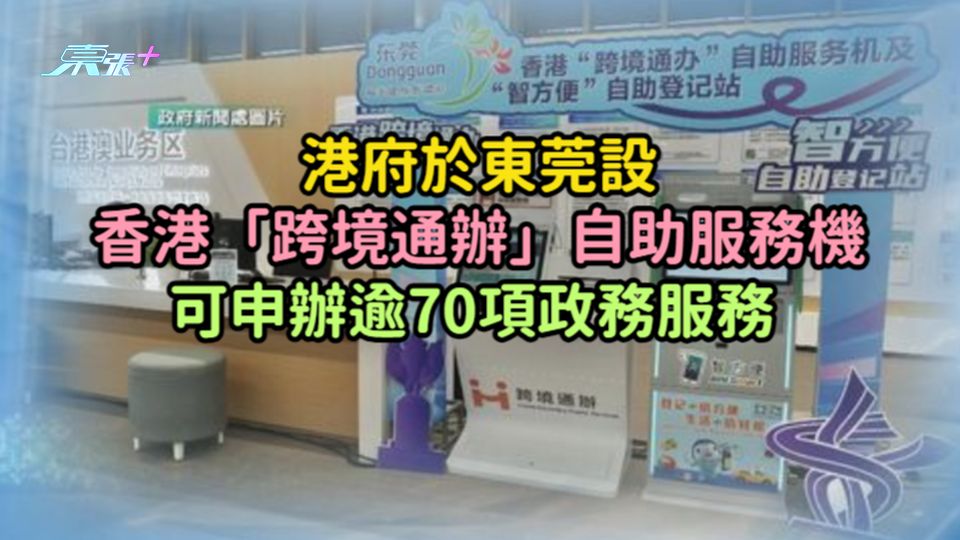 港府於東莞設香港「跨境通辦」自助服務機  可申辦逾70項政務服務