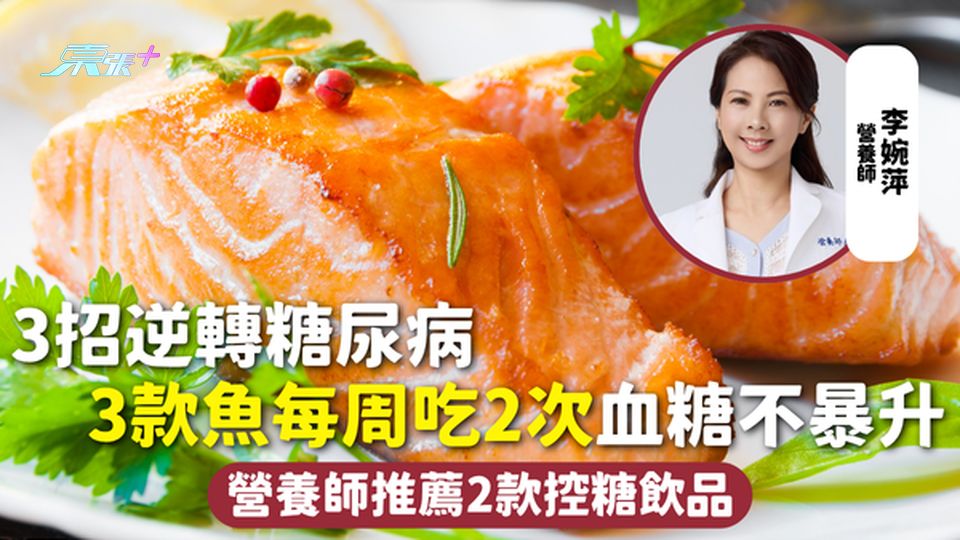 糖尿病飲食 | 3招逆轉糖尿病 3款魚每周吃2次血糖不暴升 營養師推薦2款控糖飲品