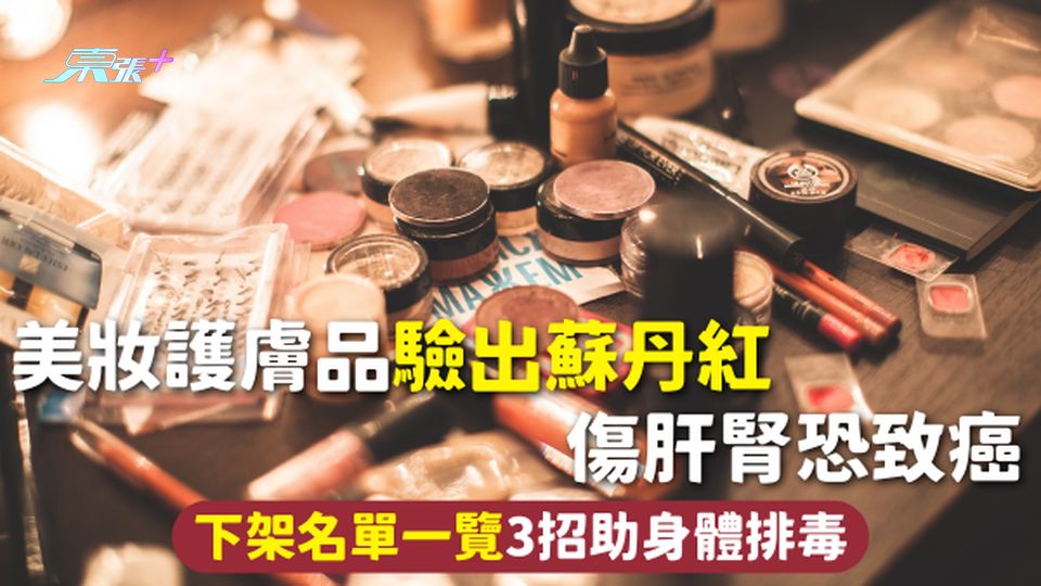 蘇丹紅化妝品 | 美妝護膚品驗出蘇丹紅 傷肝腎恐致癌 下架名單一覽 3招助身體排毒