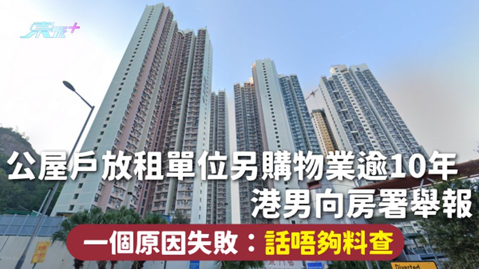 濫用公屋 | 公屋戶放租單位另購物業逾10年 港男向房署舉報 一個原因失敗：話唔夠料查