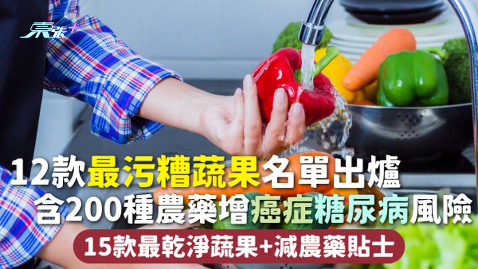 農藥 | 12款最污糟蔬果名單出爐 含200種農藥增癌症糖尿病風險 15款最乾淨蔬果+減農藥貼士