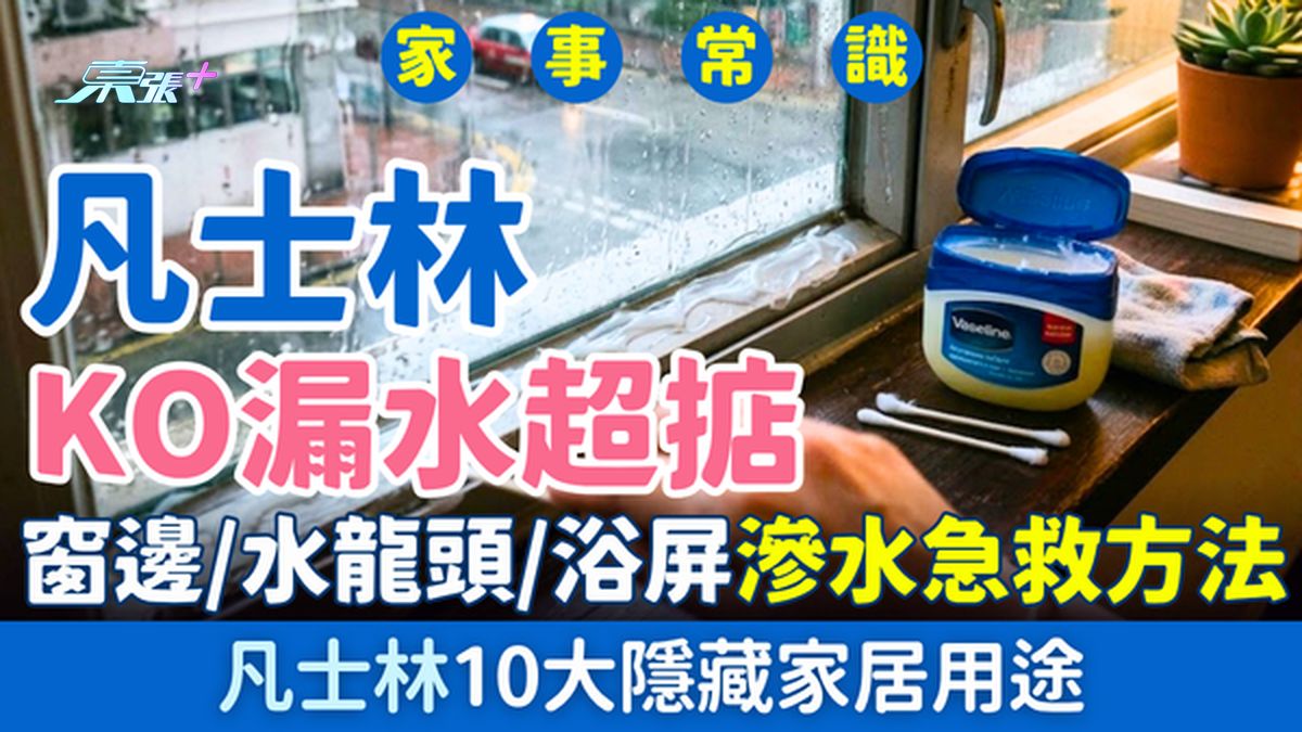 家事常識｜凡士林KO漏水！窗邊、水龍頭、浴屏滲水急救方法 10大隱藏家居用途