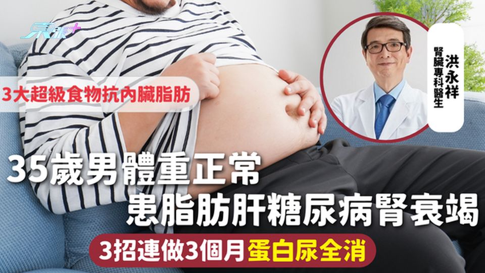生活健康 | 35歲男體重正常患脂肪肝糖尿病腎衰竭 3招連做3個月蛋白尿全消 3大超級食物抗內臟脂肪