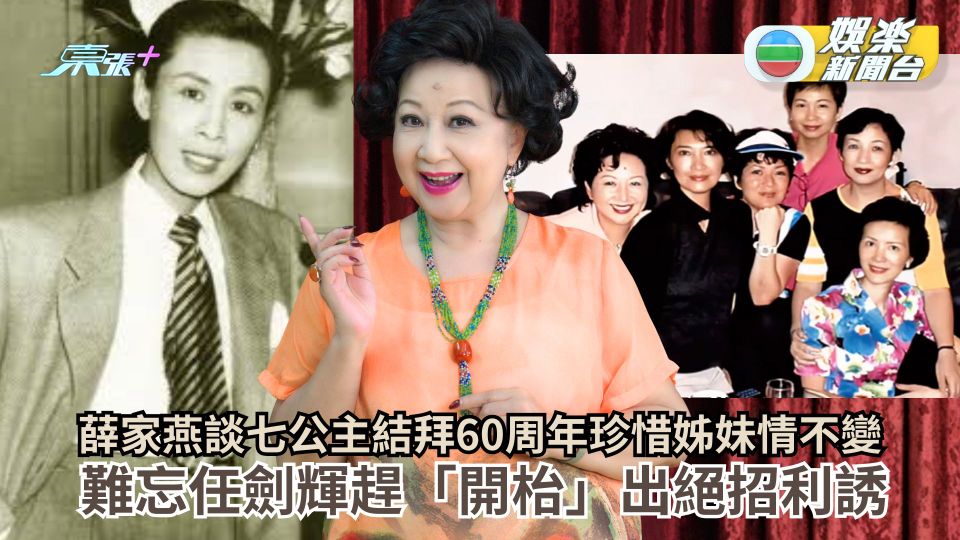 薛家燕談七公主結拜60周年珍惜姊妹情不變 難忘任劍輝趕「開枱」出絕招利誘