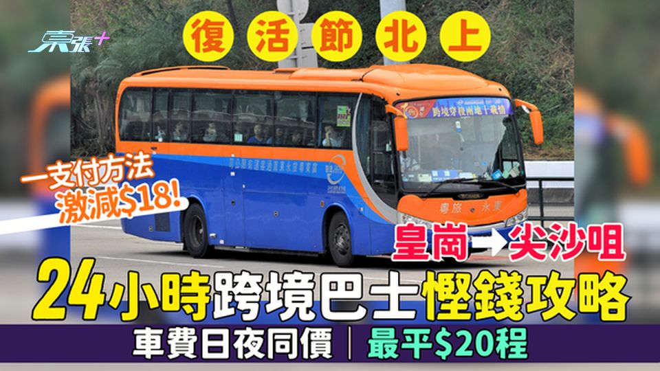 復活節北上｜皇崗⮕尖沙咀24小時跨境巴士慳錢攻略 車費日夜同價最平$20程｜一方法激減$18！