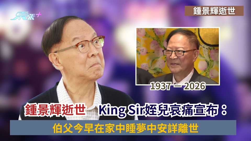 鍾景輝逝世｜King  Sir姪兒哀痛宣布：伯父今早在家中睡夢中安詳離世