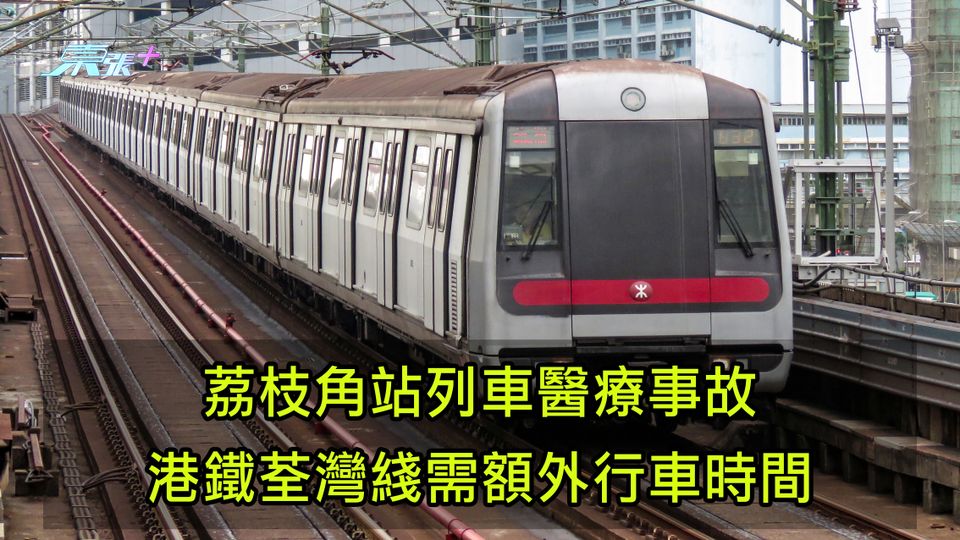 放工注意｜荔枝角站列車醫療事故 港鐵荃灣綫需額外行車時間