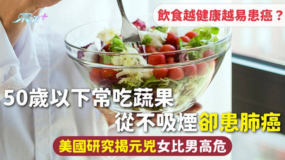肺癌 | 50歲以下常吃蔬果 從不吸煙卻患肺癌 美國研究揭元兇女比男高危 飲食越健康越易患癌？