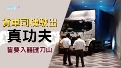 貨車司機駛出真功夫 誓要入囍匯刀山 