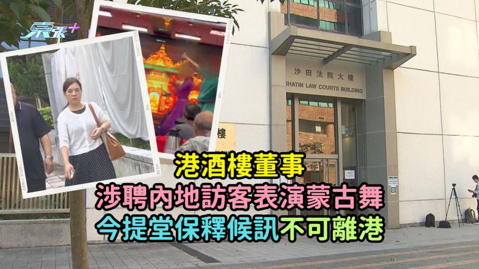 港酒樓董事渉聘內地訪客表演蒙古舞  今提堂保釋候訊不可離港