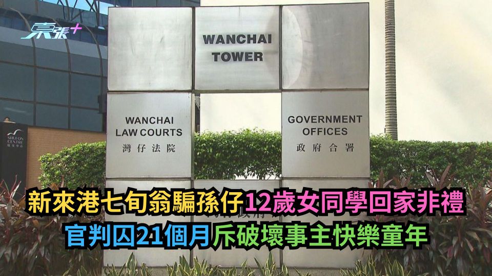 新來港七旬翁騙孫仔12歲女同學回家非禮　官判囚21個月斥破壞事主快樂童年