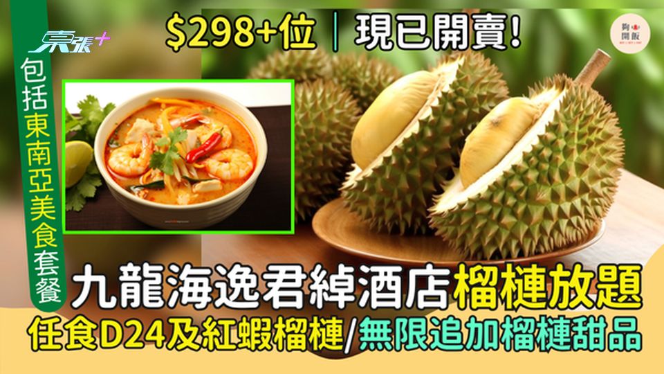 $298+位九龍海逸君綽酒店榴槤放題 任食D24及紅蝦榴槤/無限追加榴槤甜品＋東南亞美食套餐