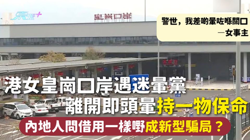 迷暈黨 | 港女皇崗口岸遇迷暈黨 離開即頭暈持一物保命 內地人問借用一樣嘢成新型騙局？