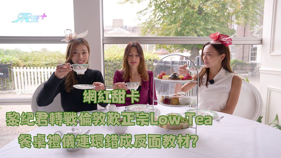 網紅甜卡|黎紀君轉戰倫敦歎正宗Low Tea 餐桌禮儀連環錯成反面教材?