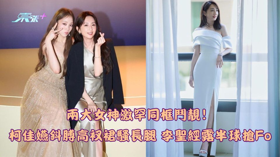 兩大女神激罕同框鬥靚！柯佳嬿斜膊高衩裙騷長腿 李聖經露半球搶Fo