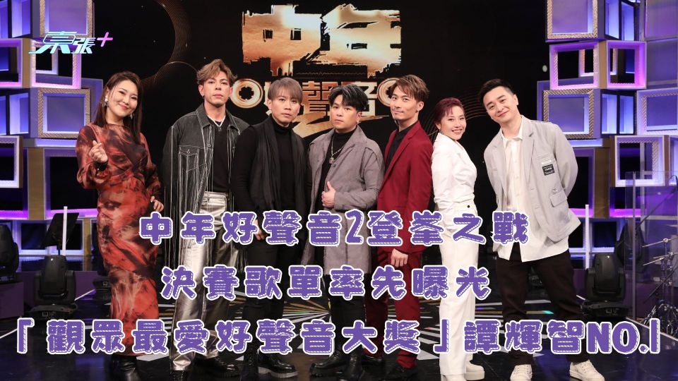 中年好聲音2登峯之戰｜決賽歌單率先曝光 「觀眾最愛好聲音大獎」譚輝智NO.1