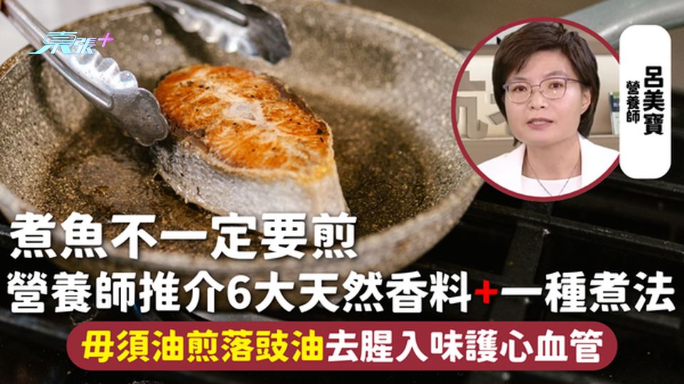 吃魚 | 煮魚不一定要煎 營養師推介6大天然香料+一種煮法 毋須油煎落豉油去腥入味護心血管