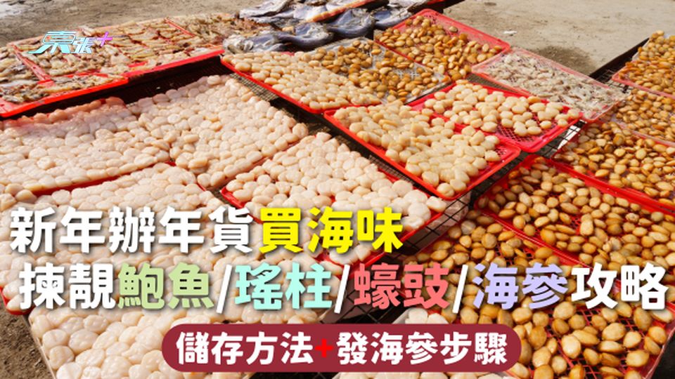 海味 | 新年辦年貨買海味 揀靚鮑魚/瑤柱/蠔豉/海參攻略 儲存方法+發海參步驟