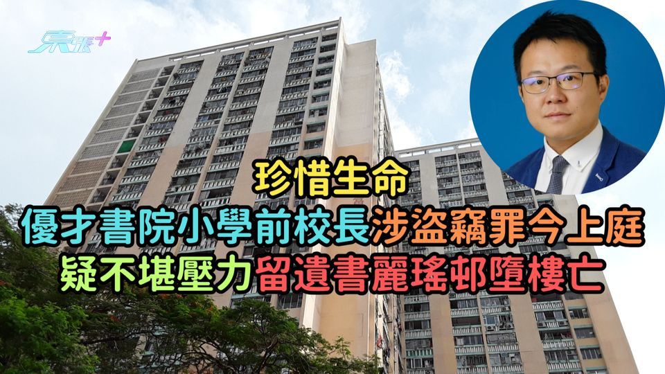 珍惜生命 │ 優才書院小學前校長渉盜竊罪今上庭  疑不堪壓力留遺書麗瑤邨墮樓亡