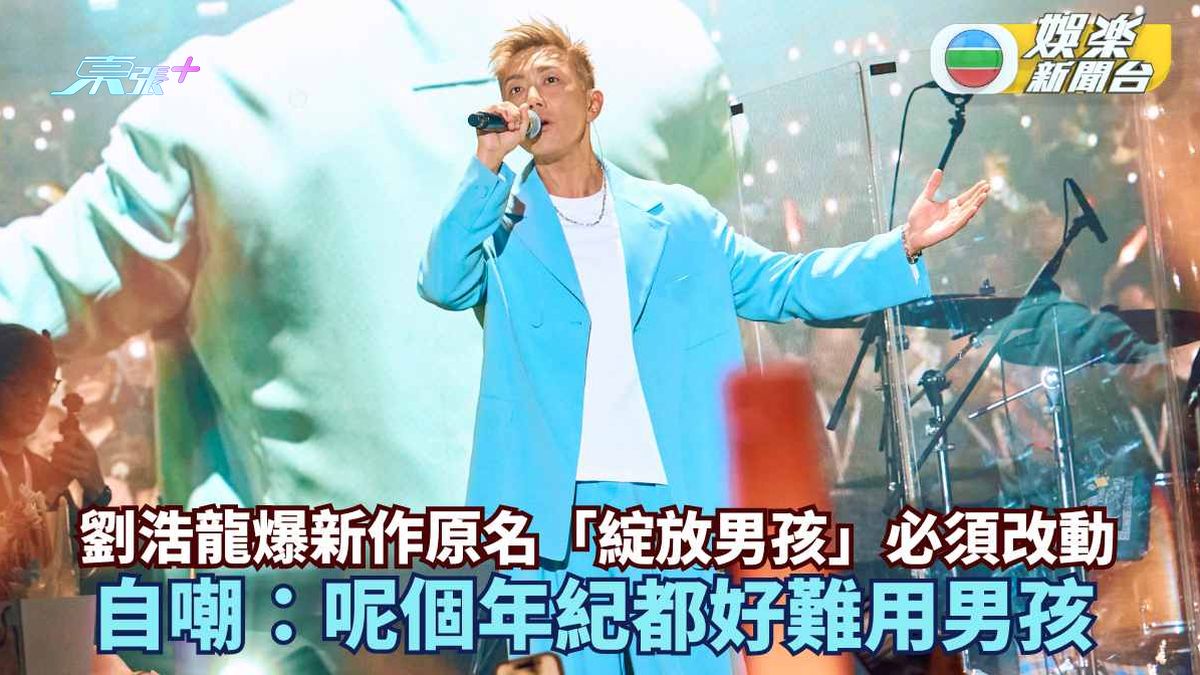 劉浩龍爆新作原名「綻放男孩」必須改動 自嘲：呢個年紀都好難用男孩
