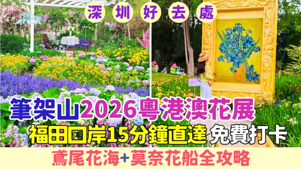 深圳好去處｜筆架山2026粵港澳花展 福田口岸15分鐘直達 免費打卡！鳶尾花海+30園藝作品全攻略
