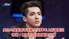 吳亦凡強姦聚眾淫亂共判13年上訴被駁回 律師：需服刑完再被驅逐出境