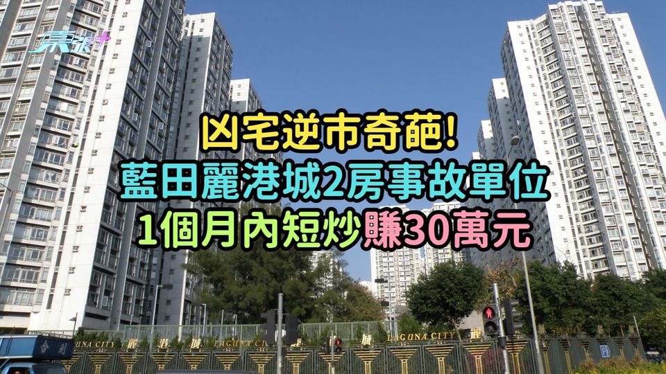 凶宅逆市奇葩! 藍田麗港城2房事故單位1個月內短炒賺30萬元