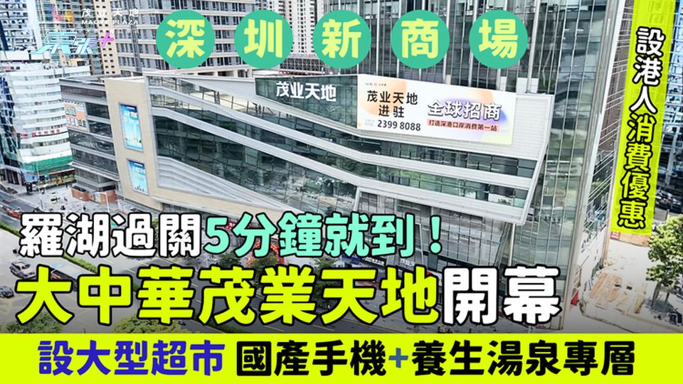 深圳新商場｜大中華茂業天地開幕 羅湖過關5分鐘就到！設大型超市/國產手機＋養生湯泉專層