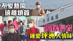 【無耆不有】獨居長者鬧市搬小島 冀為坪洲貢獻一分力