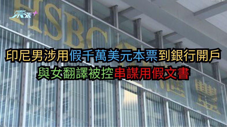 印尼男涉用假千萬美元本票到銀行開戶　與女翻譯被控串謀用假文書