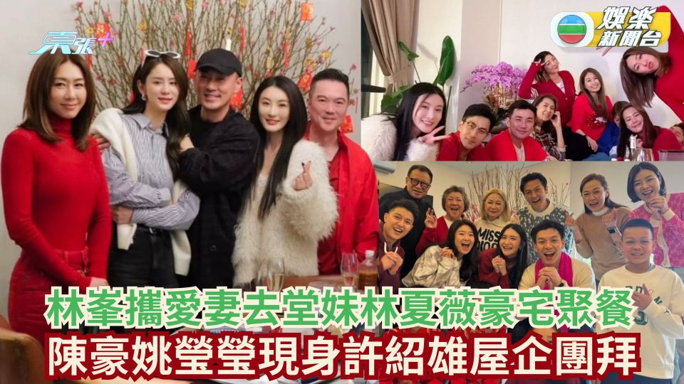 林峯攜愛妻張馨月去堂妹林夏薇豪宅聚餐 陳豪姚瑩瑩現身許紹雄屋企團拜