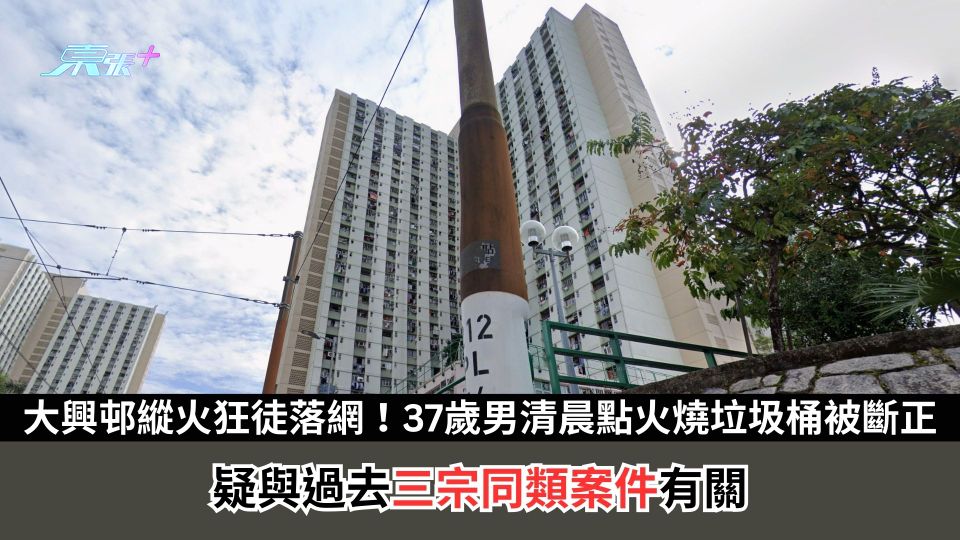 大興邨縱火狂徒落網！37歲男清晨點火燒垃圾桶被「斷正」　疑與過去三宗同類案件有關