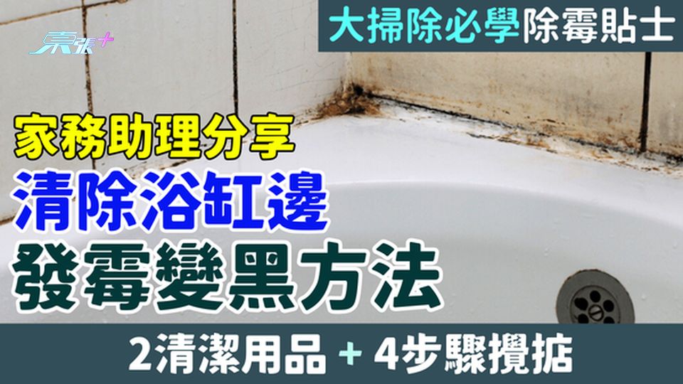 家事常識｜家務助理分享清除浴缸邊發霉變黑方法 2用品+4步驟攪掂 大掃除必學除霉貼士