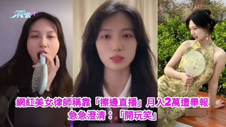 有片｜美女律師稱靠「擦邊直播」月入2萬生存遭舉報 急急澄清：「開玩笑」