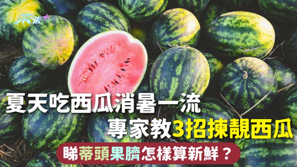 揀西瓜 | 夏天吃西瓜消暑一流 專家教3招揀靚西瓜 睇蒂頭果臍怎樣算新鮮？