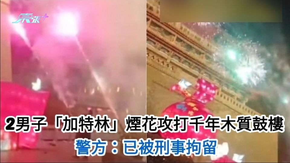 有片｜2男子「加特林」煙花攻打千年木質鼓樓 警方：已被刑事拘留