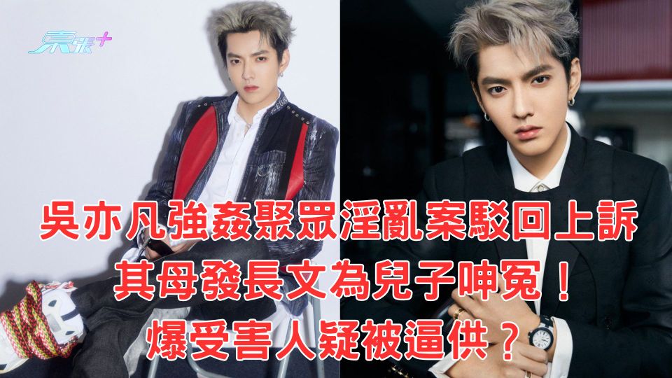 吳亦凡強姦聚眾淫亂案駁回上訴 其母發長文為兒子呻冤!爆受害人疑被逼供?