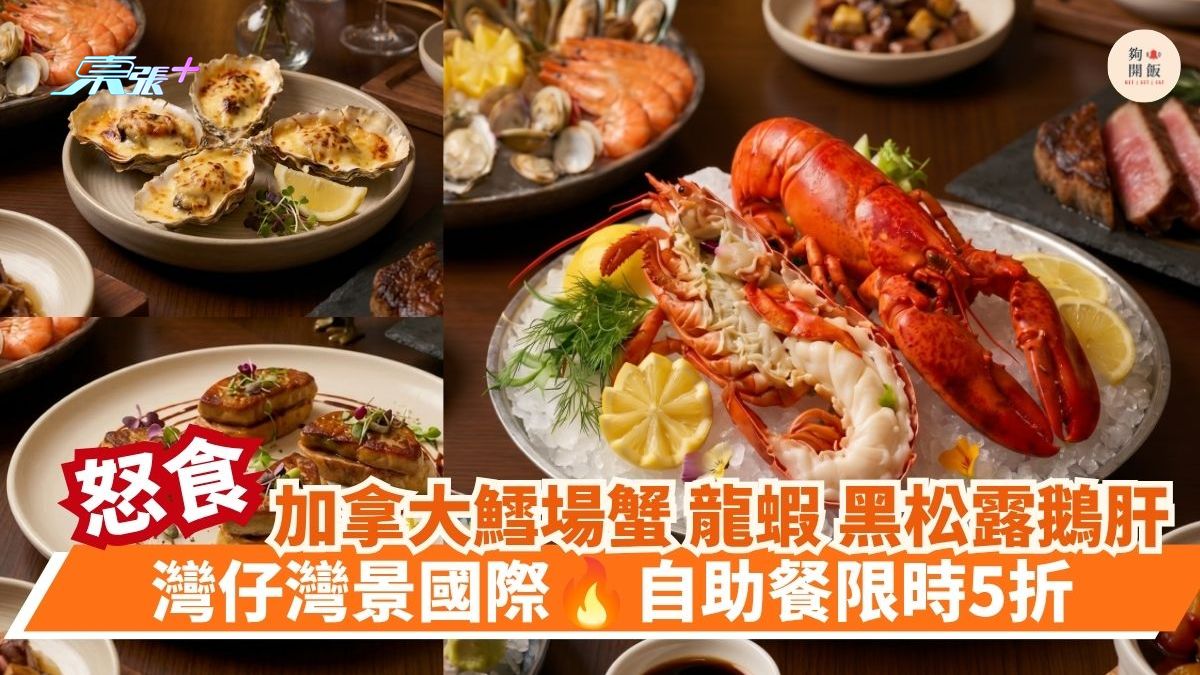 怒食加拿大鱈場蟹 龍蝦 黑松露鵝肝｜灣仔灣景國際 自助餐限時5折