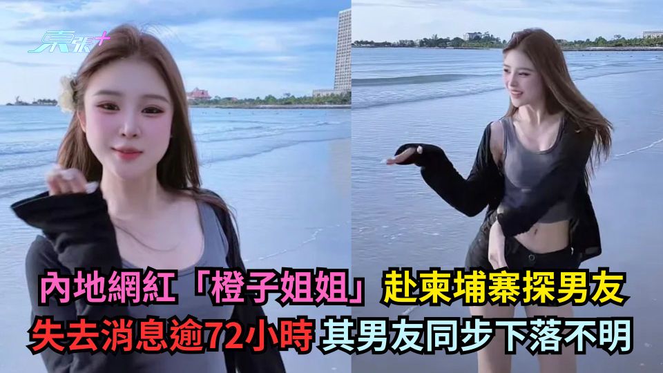 內地網紅「橙子姐姐」赴柬埔寨探男友 失去消息逾72小時 其男友同步下落不明