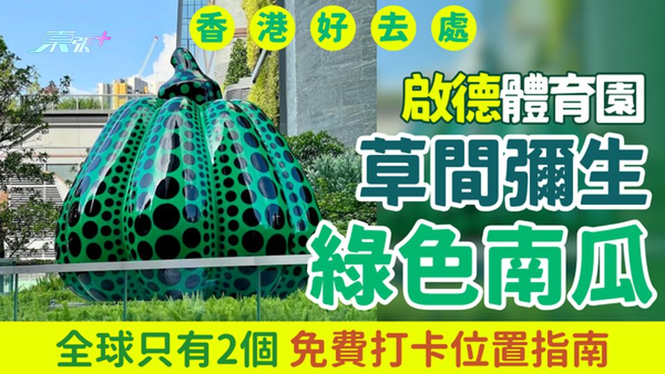 香港好去處｜啟德體育園現草間彌生綠色南瓜 全球只有2個 免費打卡位置指南