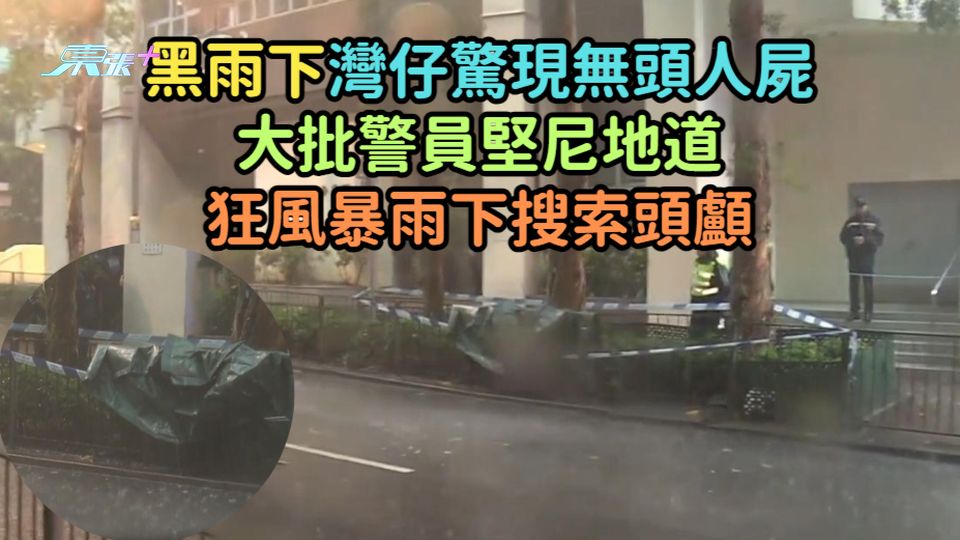 黑雨下灣仔驚現無頭人屍  大批警員堅尼地道狂風暴雨下搜索頭顱