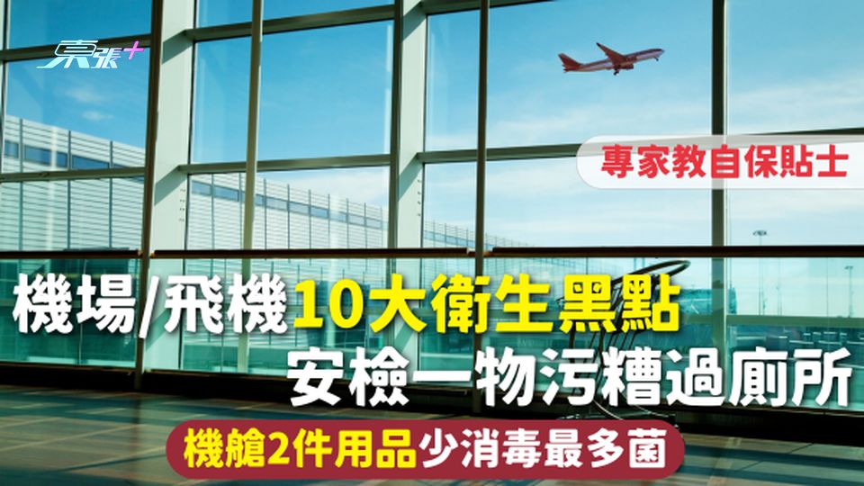 機場衛生 | 機場/飛機10大衛生黑點 安檢一物污糟過廁所 機艙2件用品少消毒最多菌附自保貼士