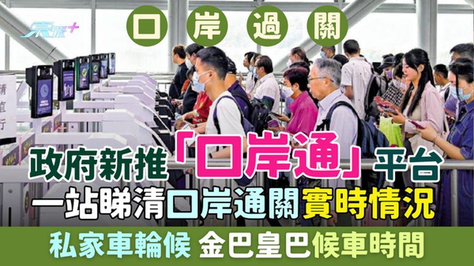 政府新推「口岸通」平台 一站睇清各口岸實時通關狀況 私家車輪候/金巴皇巴候車時間