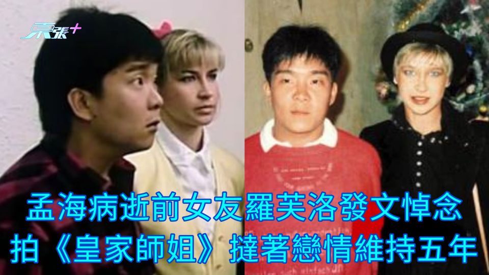 孟海病逝前女友羅芙洛發文悼念 拍《皇家師姐》撻著戀情維持五年