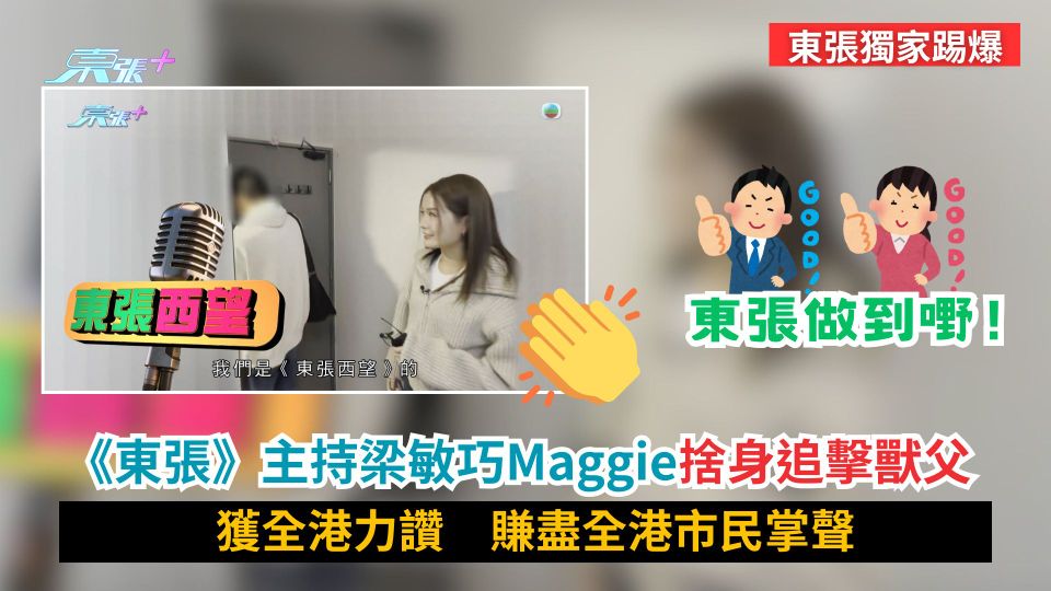 東張獨家踢爆｜《東張》主持梁敏巧Maggie捨身追擊獸父　獲全港力讚　賺盡全港市民掌聲