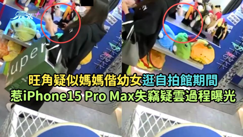 有片 | 旺角疑似媽媽偕幼女逛自拍館期間  惹iPhone15 Pro Max失竊疑雲過程曝光 - 東張+
