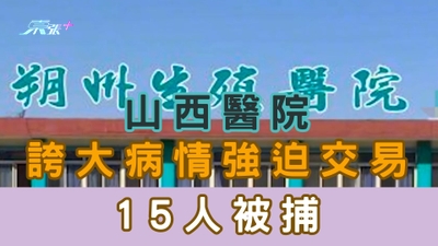 有片｜山西醫院誇大病情 強迫交易 15人被捕
